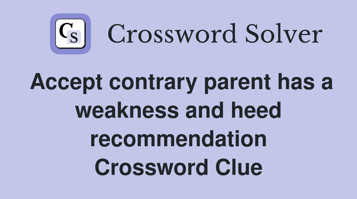 Accept contrary parent has a weakness and heed